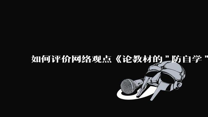 如何评价网络观点《论教材的"防自学"设计》?