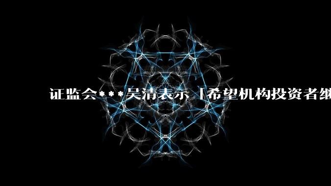 证监会***吴清表示「希望机构投资者继续坚定信心，持续壮大买方力量」，如何看待当前的行情?