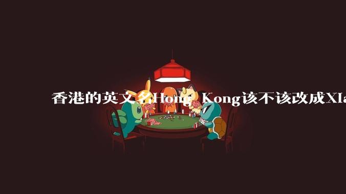 香港的英文名Hong Kong该不该改成Xianggang?