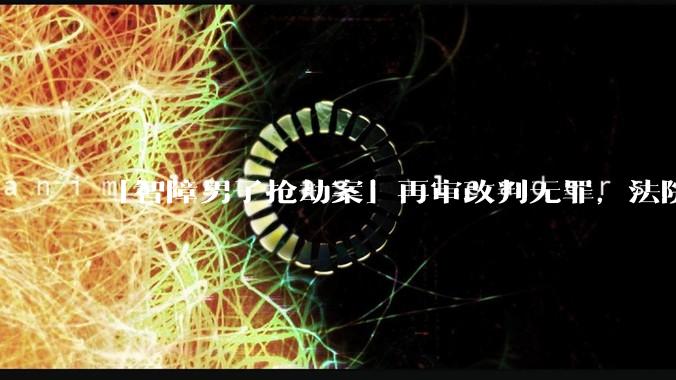 「智障男子抢劫案」再审改判无罪，法院判决国家赔偿 234 万余元，如何从法律角度解读该案？