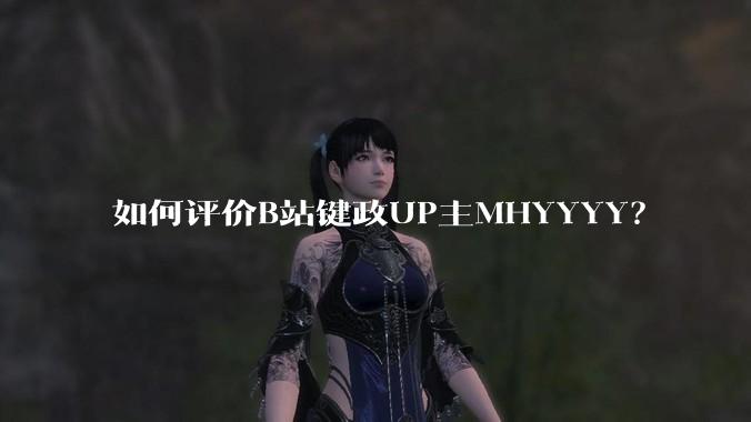 如何评价B站键政UP主MHYYYY？