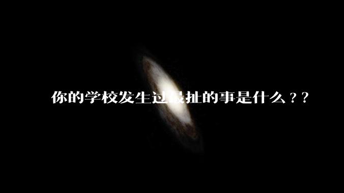 你的学校发生过最扯的事是什么?？