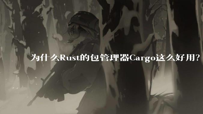 为什么Rust的包管理器Cargo这么好用？