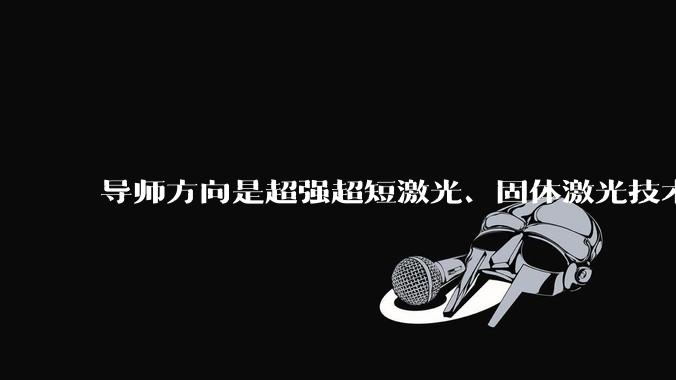 导师方向是超强超短激光、固体激光技术、非线性光学，怎么样？