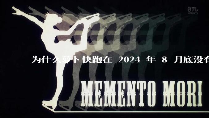 为什么萝卜快跑在 2024 年 8 月底没有消息了?