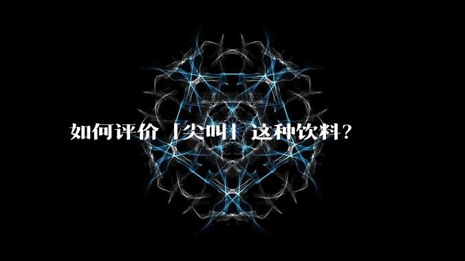 如何评价「尖叫」这种饮料？