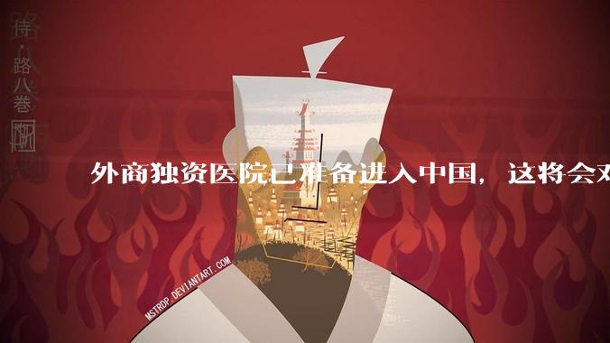 外商独资医院已准备进入中国，这将会对公立医院体系有什么冲击？