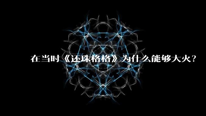 在当时《还珠格格》为什么能够大火？