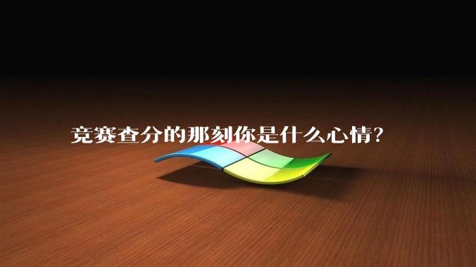 竞赛查分的那刻你是什么心情？