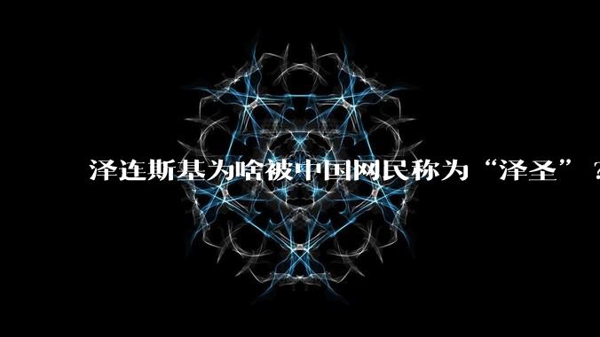 泽连斯基为啥被中国网民称为“泽圣”?