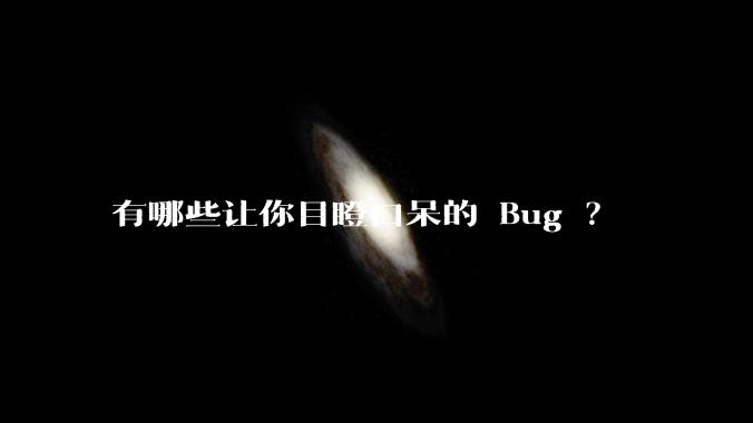 有哪些让你目瞪口呆的 Bug ？