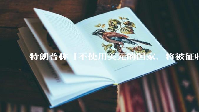 特朗普称「不使用美元的国家，将被征收 100% 关税」，怎样看待他的观点？会对美国大选带来哪些影响？