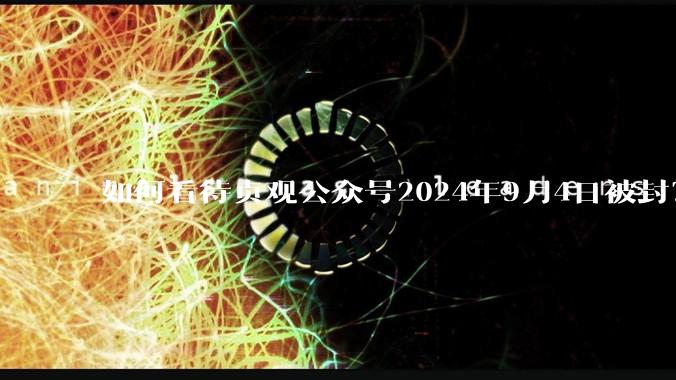 如何看待贞观公众号2024年9月4日被封？