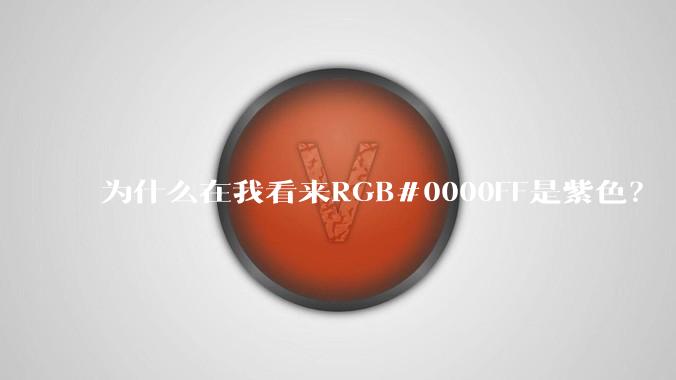 为什么在我看来RGB#0000FF是紫色？