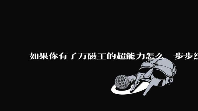 如果你有了万磁王的超能力怎么一步步统治整个地球？