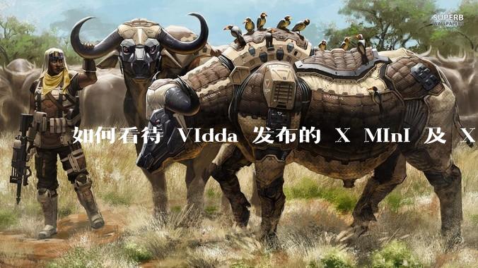 如何看待 Vidda 发布的 X Mini 及 X 2025款 ？增加的终端 AI 技术有哪些亮点？