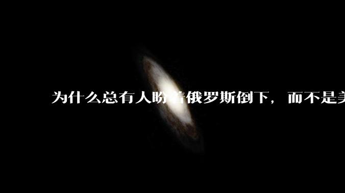 为什么总有人盼着俄罗斯倒下，而不是美国倒下？