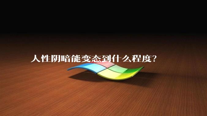 人性阴暗能变态到什么程度？