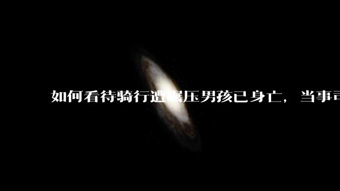 如何看待骑行遭碾压男孩已身亡，当事司机亲友发声「根本来不及闪躲」？事故双方责任该如何界定？