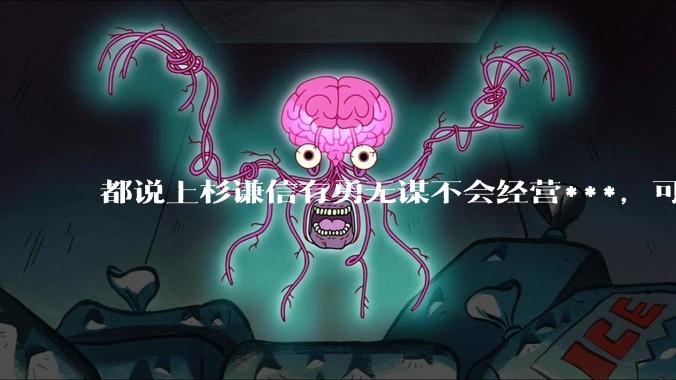 都说上杉谦信有勇无谋不会经营***，可为什么他死之前能够扩张到170万石？