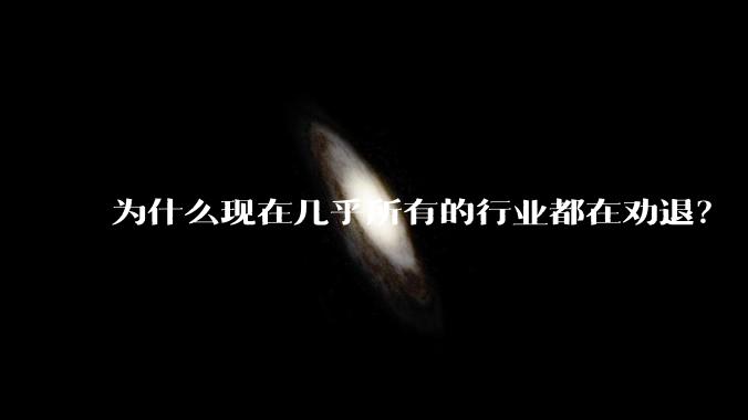 为什么现在几乎所有的行业都在劝退？