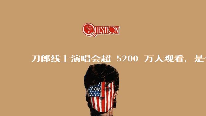 刀郎线上演唱会超 5200 万人观看，是今年的现象级线上演唱会，为何他的影响力如此之大？