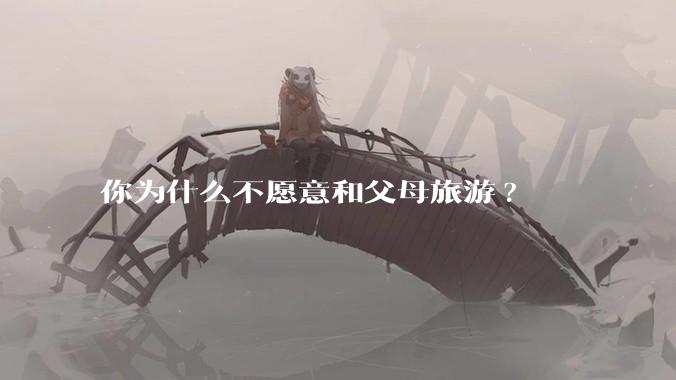 你为什么不愿意和父母旅游?