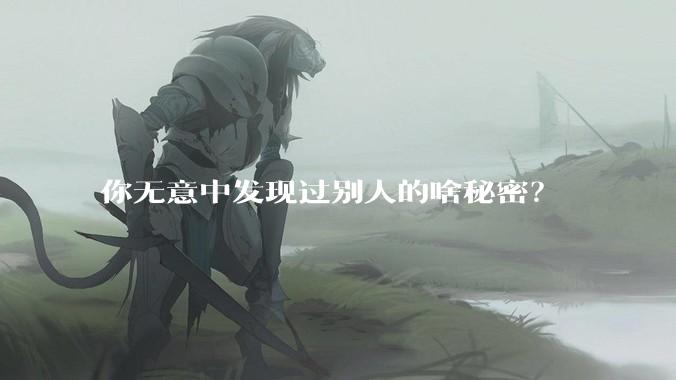 你无意中发现过别人的啥秘密？