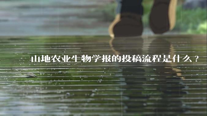 山地农业生物学报的投稿流程是什么?