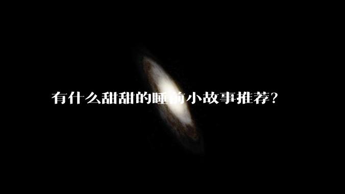 有什么甜甜的睡前小故事推荐？