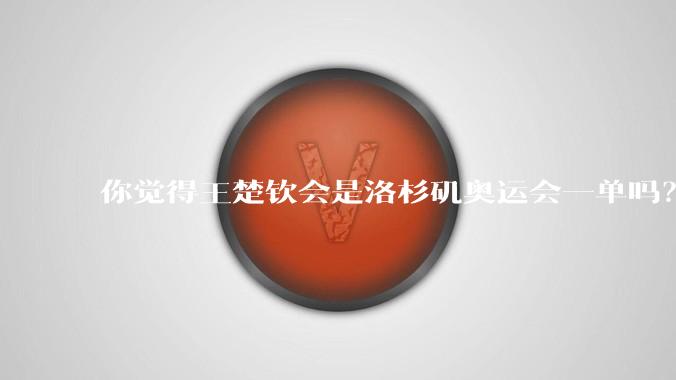 你觉得王楚钦会是洛杉矶奥运会一单吗？