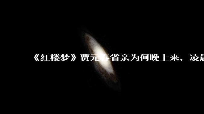 《红楼梦》贾元春省亲为何晚上来、凌晨归？