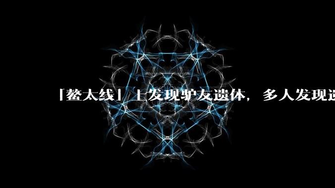 「鳌太线」上发现驴友遗体，多人发现遗体帐篷却未报警，可能是什么原因？背后哪些疑点值得关注？