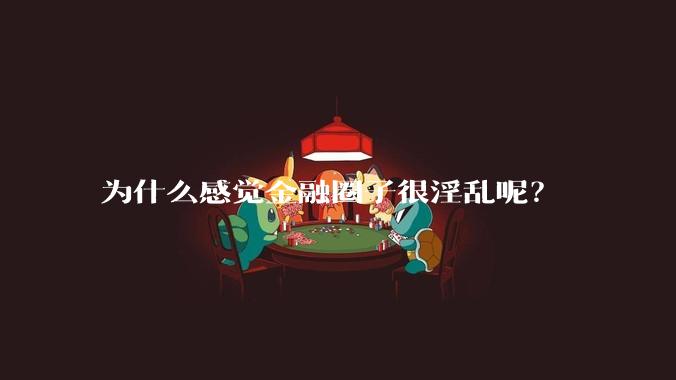 为什么感觉金融圈子很淫乱呢？