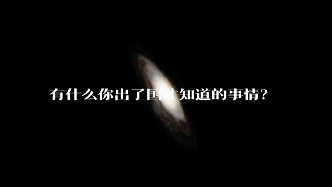 有什么你出了国才知道的事情？