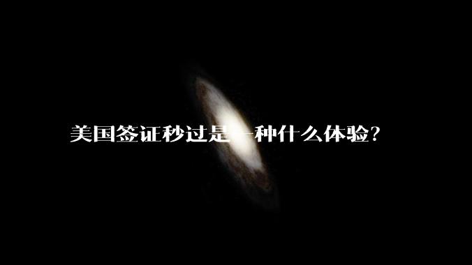 美国签证秒过是一种什么体验？