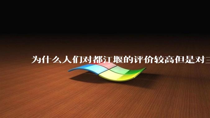 为什么人们对都江堰的评价较高但是对三峡大坝的批评声却很高？