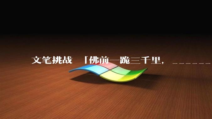 文笔挑战 「佛前一跪三千里，______ 」下一句怎么接？