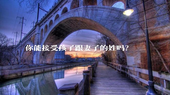 你能接受孩子跟妻子的姓吗？