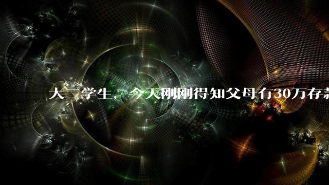 大二学生，今天刚刚得知父母有30万存款，我感到伤心，我正常吗？