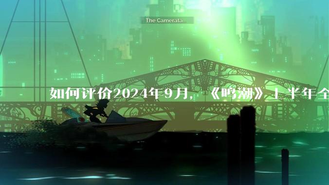 如何评价2024年9月，《鸣潮》上半年全球收入被***广州市委机关报《广州日报》曝光，为8800万美元？