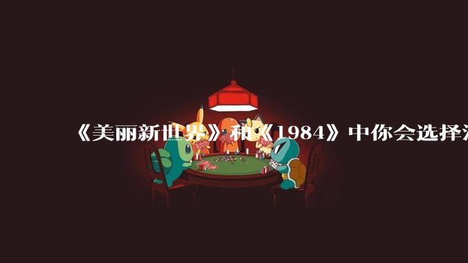 《美丽新世界》和《1984》中你会选择活在哪本书里呢？