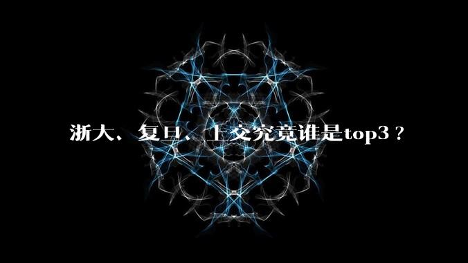 浙大、复旦、上交究竟谁是top3?