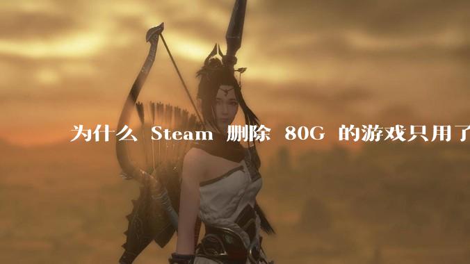 为什么 Steam 删除 80G 的游戏只用了一秒？