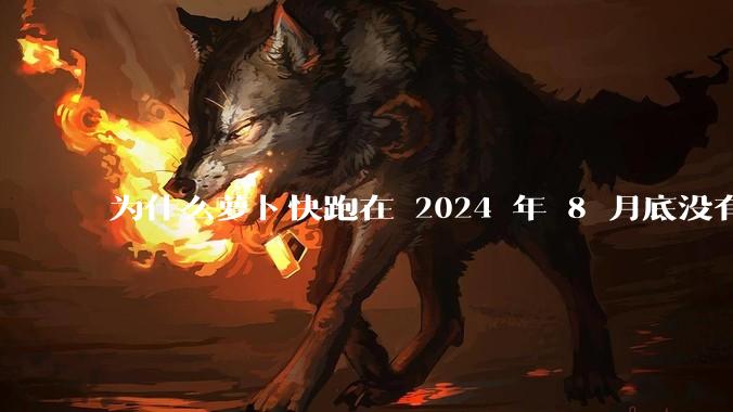 为什么萝卜快跑在 2024 年 8 月底没有消息了?