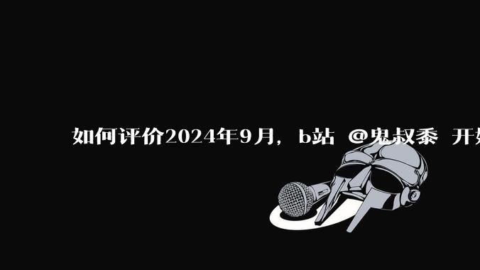 如何评价2024年9月，b站 @鬼叔黍 开始直播体验游戏《鸣潮》?