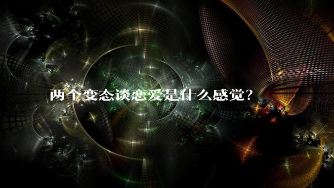 两个变态谈恋爱是什么感觉？