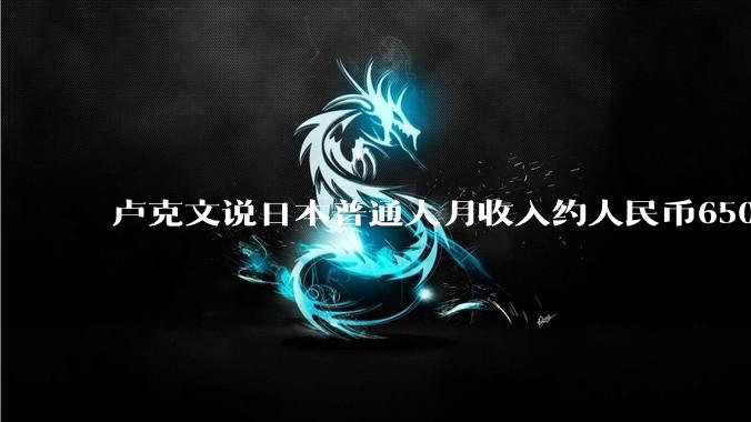 卢克文说日本普通人月收入约人民币6500-13000，日本人收入已经低到这个程度了吗？