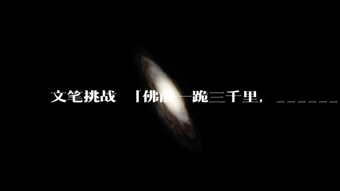 文笔挑战 「佛前一跪三千里，______ 」下一句怎么接？