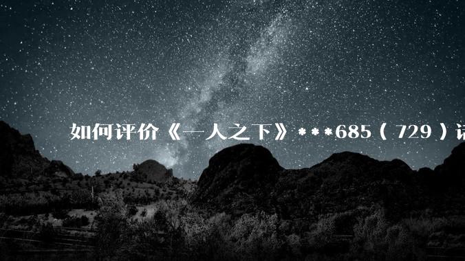 如何评价《一人之下》***685（729）话？